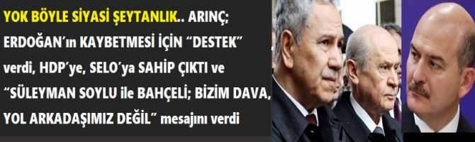 YOK BÖYLE SİYASİ ŞEYTANLIK.. ARINÇ; ERDOĞAN’ın KAYBETMESİ İÇİN “DESTEK” verdi, HDP’ye, SELO’ya SAHİP ÇIKTI ve “SÜLEYMAN SOYLU ile BAHÇELİ; BİZİM DAVA, YOL ARKADAŞIMIZ DEĞİL” mesajını verdi