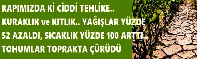 KAPIMIZDA Kİ CİDDİ TEHLİKE.. KURAKLIK ve KITLIK.. YAĞIŞLAR YÜZDE 52 AZALDI, SICAKLIK YÜZDE 100 ARTTI.. TOHUMLAR TOPRAKTA ÇÜRÜDÜ