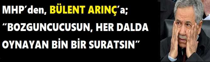 MHP’den, BÜLENT ARINÇ’a; “BOZGUNCUCUSUN, HER DALDA OYNAYAN BİN BİR SURATSIN”