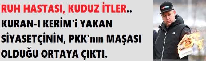 RUH HASTASI, KUDUZ İTLER.. KURAN-I KERİM'i YAKAN SİYASETÇİNİN, PKK'nın MAŞASI OLDUĞU ORTAYA ÇIKTI. 