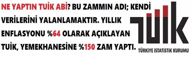 NE YAPTIN TUİK ABİ? BU ZAMMIN ADI; KENDİ VERİLERİNİ YALANLAMAKTIR. YILLIK ENFLASYONU %64 OLARAK AÇIKLAYAN TUİK, YEMEKHANESİNE %150 ZAM YAPTI.