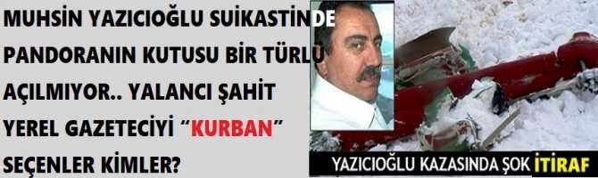 MUHSİN YAZICIOĞLU SUİKASTİNDE PANDORANIN KUTUSU BİR TÜRLÜ AÇILMIYOR.. YALANCI ŞAHİT YEREL GAZETECİYİ “KURBAN” SEÇENLER KİMLER?