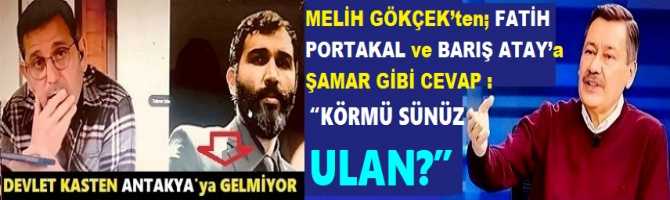 MELİH GÖKÇEK’ten; FATİH PORTAKAL ve BARIŞ ATAY’a ŞAMAR GİBİ CEVAP : “KÖRMÜ SÜNÜZ ULAN?”