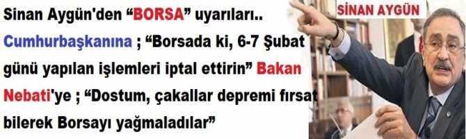 Sinan Aygün'den “BORSA” uyarıları.. Cumhurbaşkanına ; “Borsada ki, 6-7 Şubat günü yapılan işlemleri iptal ettirin” Bakan Nebati'ye ; “Dostum, çakallar depremi fırsat bilerek Borsayı yağmaladılar”