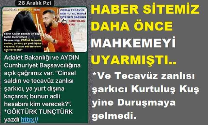 HABER SİTEMİZ DAHA ÖNCE MAHKEMEYİ UYARMIŞTI. Tecavüz zanlısı şarkıcı Kurtuluş Kuş yine Duruşmaya gelmedi. Mahkeme; Kuş hakkında “yurt dışına çıkma” yasağı ile polis zoruyla getirilmesi kararı verdi