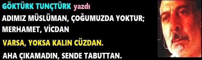 ADIMIZ MÜSLÜMAN, ÇOĞUMUZDA YOKTUR; MERHAMET, VİCDAN.. VARSA, YOKSA KALIN CÜZDAN.  AHA ÇIKAMADIN, SENDE TABUTTAN.