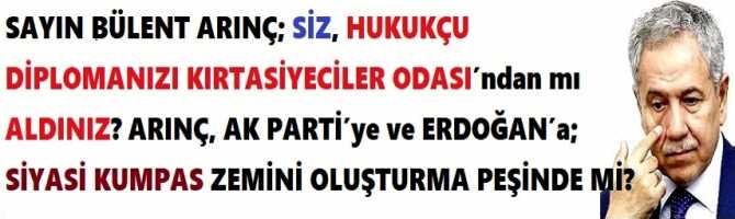 SAYIN BÜLENT ARINÇ; SİZ, HUKUKÇU DİPLOMANIZI KIRTASİYECİLER ODASI’ndan mı ALDINIZ? ARINÇ, AK PARTİ’ye ve ERDOĞAN’a; SİYASİ KUMPAS ZEMİNİ OLUŞTURMA PEŞİNDE Mİ?