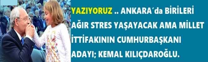 YAZIYORUZ .. ANKARA’da BİRİLERİ AĞIR STRES YAŞAYACAK AMA MİLLET İTTİFAKININ CUMHURBAŞKANI ADAYI; KEMAL KILIÇDAROĞLU. 