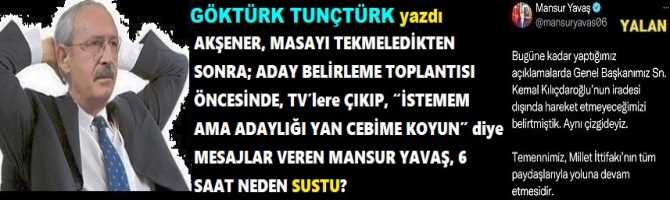 AKŞENER, MASAYI TEKMELEDİKTEN SONRA; ADAY BELİRLEME TOPLANTISI ÖNCESİNDE, TV’lere ÇIKIP, “İSTEMEM AMA ADAYLIĞI YAN CEBİME KOYUN” diye MESAJLAR VEREN MANSUR YAVAŞ, 6 SAAT NEDEN SUSTU?