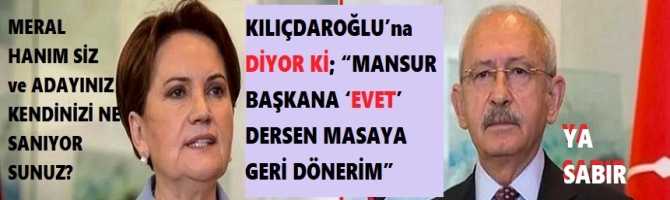 MERAL HANIM SİZ ve ADAYINIZ KENDİNİZİ NE SANIYORSUNUZ? KILIÇDAROĞLU’na DİYOR Kİ; “MANSUR BAŞKANA ‘EVET’ DERSEN MASAYA GERİ DÖNERİM”