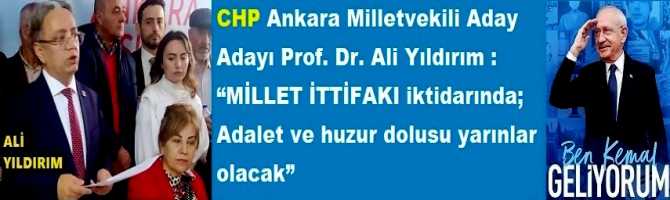 CHP Ankara Milletvekili Aday Adayı Prof. Dr. Ali Yıldırım : “MİLLET İTTİFAKI iktidarında; Adalet ve huzur dolusu yarınlar olacak”