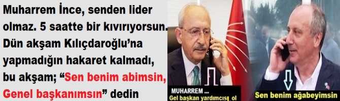 Muharrem İnce, senden lider olmaz. 5 saatte bir kıvırıyorsun. Dün akşam Kılıçdaroğlu’na yapmadığın hakaret kalmadı, bu akşam; “Sen benim abimsin, Genel başkanımsın” dedin