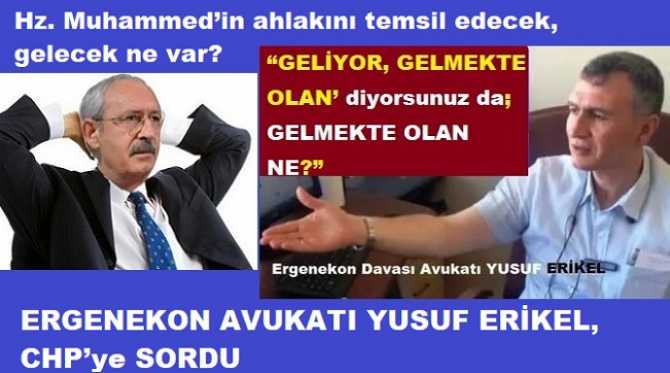 ERGENEKON AVUKATI YUSUF ERİKEL, CHP’ye SORDU : “GELİYOR, GELMEKTE OLAN’ diyorsunuz da; GELMEKTE OLAN NE?”