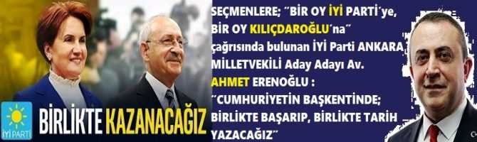 TÜM SEÇMENLERE; “BİR OY İYİ PARTİ’ye, BİR OY KILIÇDAROĞLU’na” çağrısında bulunan İYİ Parti ANKARA MİLLETVEKİLİ Aday Adayı Av. AHMET ERENOĞLU : “CUMHURİYETİN BAŞKENTİNDE; BİRLİKTE BAŞARIP, BİRLİKTE KAZANACAĞIZ”