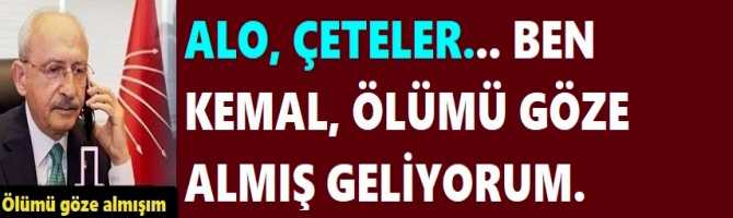 ALO, ÇETELER... BEN KEMAL, ÖLÜMÜ GÖZE ALMIŞ GELİYORUM. SİZDENMİ KORKACAĞIM?