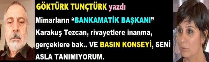 Mimarların “BANKAMATİK BAŞKANI” Karakuş Tezcan, rivayetlere inanma, gerçeklere bak.. VE BASIN KONSEYİ, SENİ ASLA TANIMIYORUM.