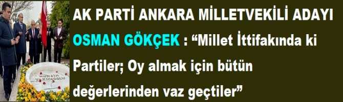 AK PARTİ ANKARA MİLLETVEKİLİ ADAYI OSMAN GÖKÇEK : “Millet İttifakında ki Partiler; Oy almak için bütün değerlerinden vaz geçtiler”