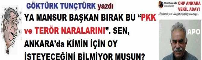 YA MANSUR BAŞKAN BIRAK BU “PKK ve TERÖR NARALARINI”. SEN, ANKARA’da KİMİN İÇİN OY İSTEYECEĞİNİ BİLMİYOR MUSUN?