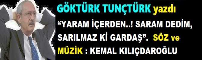 “YARAM İÇERDEN..! SARAM DEDİM, SARILMAZ Kİ GARDAŞ”… SÖZ ve MÜZİK : KEMAL KILIÇDAROĞLU