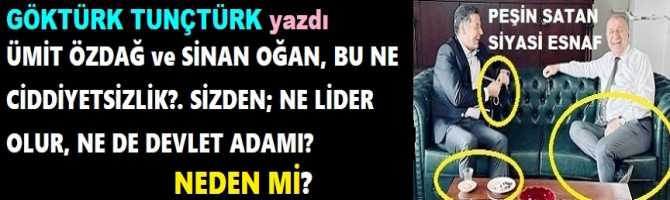 ÜMİT ÖZDAĞ ve SİNAN OĞAN, BU NE CİDDİYETSİZLİK?. SİZDEN; NE LİDER OLUR, NE DE DEVLET ADAMI? NEDEN Mİ?