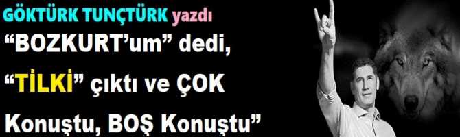 “BOZKURT’um” dedi, “TİLKİ” çıktı ve ÇOK Konuştu, BOŞ Konuştu”