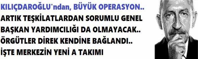 KILIÇDAROĞLU'ndan, BÜYÜK OPERASYON.. ARTIK TEŞKİLATLARDAN SORUMLU GENEL BAŞKAN YARDIMCILIĞI DA OLMAYACAK.. ÖRGÜTLER DİREK KENDİNE BAĞLANDI..       İŞTE MERKEZİN YENİ A TAKIMI 