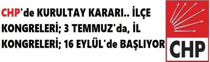 CHP'de KURULTAY KARARI.. İLÇE KONGRELERİ; 3 TEMMUZ'da, İL KONGRELERİ; 16 EYLÜL'de BAŞLIYOR