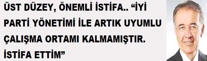 ÜST DÜZEY, ÖNEMLİ İSTİFA.. “İYİ PARTİ YÖNETİMİ İLE ARTIK UYUMLU ÇALIŞMA ORTAMI KALMAMIŞTIR. İSTİFA ETTİM”