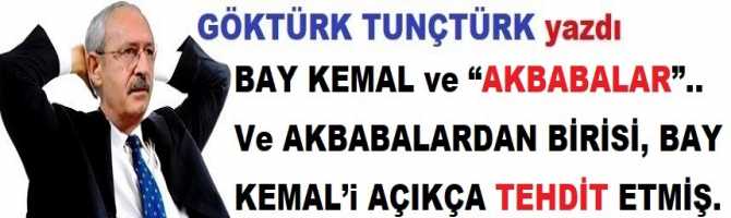 BAY KEMAL ve “AKBABALAR”.. Ve AKBABALARDAN BİRİSİ, BAY KEMAL’i AÇIKÇA TEHDİT ETMİŞ.