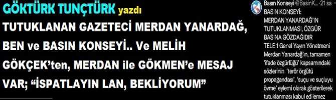 TUTUKLANAN GAZETECİ MERDAN YANARDAĞ, BEN ve BASIN KONSEYİ.. Ve MELİH GÖKÇEK’ten, MERDAN ile GÖKMEN’e MESAJ VAR; “İSPATLAYIN LAN, BEKLİYORUM”