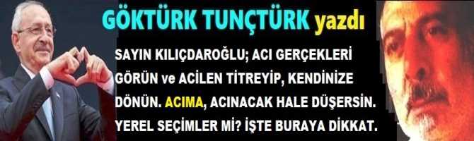 SAYIN KILIÇDAROĞLU; ACI GERÇEKLERİ GÖRÜN ve ACİLEN TİTREYİP, KENDİNİZE DÖNÜN. ACIMA, ACINACAK HALE DÜŞERSİN. YEREL SEÇİMLER Mİ? İŞTE BURAYA DİKKAT.