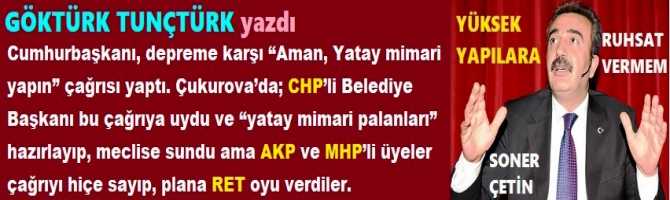 Cumhurbaşkanı, depreme karşı “Aman, Yatay mimari yapın” çağrısı yaptı. Çukurova’da; CHP’li Belediye Başkanı bu çağrıya uydu ve “yatay mimari palanları” hazırlayıp, meclise sundu ama AKP ve MHP’li üyeler çağrıyı hiçe sayıp, plana RET oyu verdiler.