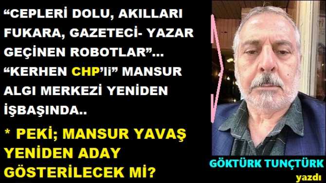 “CEPLERİ DOLU, AKILLARI FUKARA, GAZETECİ- YAZAR GEÇİNEN ROBOTLAR”… “KERHEN CHP’li” MANSUR ALGI MERKEZİ YENİDEN İŞBAŞINDA..