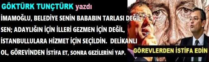 İMAMOĞLU, BELEDİYE SENİN BABABIN TARLASI DEĞİL. SEN; ADAYLIĞIN İÇİN İLLERİ GEZMEN İÇİN DEĞİL, İSTANBULLULARA HİZMET İÇİN SEÇİLDİN.  DELİKANLI OL, GÖREVİNDEN İSTİFA ET, SONRA GEZİLERİNİ YAP.