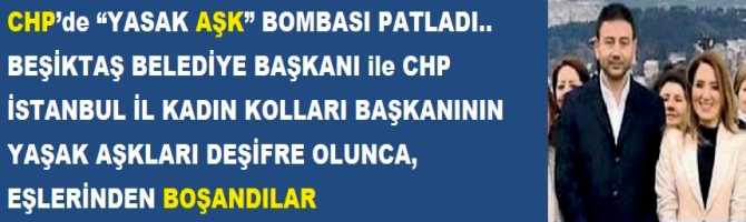 CHP’de “YASAK AŞK” BOMBASI PATLADI.. BEŞİKTAŞ BELEDİYE BAŞKANI ile CHP İSTANBUL İL KADIN KOLLARI BAŞKANININ YAŞAK AŞKLARI DEŞİFRE OLUNCA, EŞLERİNDEN BOŞANDILAR