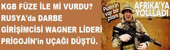 KGB FÜZE İLE Mİ VURDU? RUSYA'da DARBE GİRİŞİMCİSİ WAGNER LİDERİ PRİGOJİN'in UÇAĞI DÜŞTÜ.KURTULAN YOK