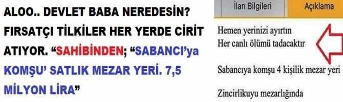 ALOO.. DEVLET BABA NEREDESİN? FIRSATÇI TİLKİLER HER YERDE CİRİT ATIYOR. “SAHİBİNDEN; “SABANCI’ya KOMŞU’ SATLIK MEZAR YERİ. 7,5 MİLYON LİRA”