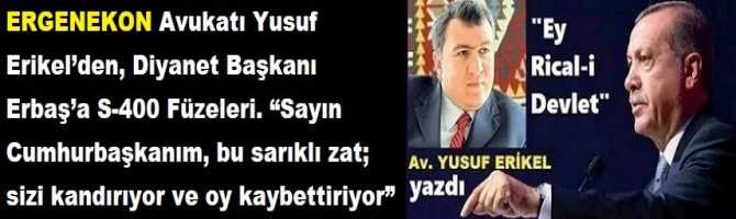 ERGENEKON Avukatı Yusuf Erikel’den, Diyanet Başkanı Erbaş’a S-400 Füzeleri. “Sayın Cumhurbaşkanım, bu sarıklı zat; sizi kandırıyor ve oy kaybettiriyor”