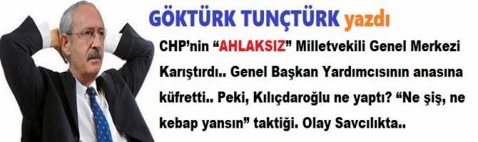 CHP’nin “AHLAKSIZ” Milletvekili Genel Merkezi Karıştırdı.. Genel Başkan Yardımcısının anasına küfretti.. Peki, Kılıçdaroğlu ne yaptı? “Ne şiş, ne kebap yansın” taktiği. Olay Savcılıkta..