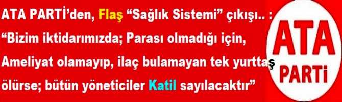 ATA PARTİ’den, Flaş “Sağlık Sistemi” çıkışı.. : “Bizim iktidarımızda; Parası olmadığı için, Ameliyat olamayıp, ilaç bulamayan tek yurttaş ölürse; bütün yöneticiler Katil sayılacaktır”