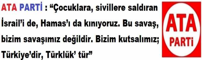 ATA PARTİ : “Çocuklara, sivillere saldıran İsrail’i de, Hamas’ı da kınıyoruz. Bu savaş, bizim savaşımız değildir. Bizim kutsalımız; Türkiye’dir, Türklük’ tür”