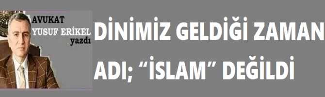 DİNİMİZ GELDİĞİ ZAMAN ADI; “İSLAM” DEĞİLDİ