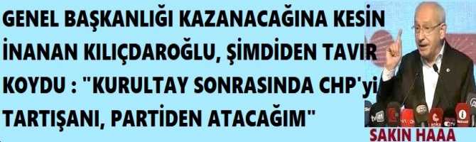 GENEL BAŞKANLIĞI KAZANACAĞINA KESİN İNANAN KILIÇDAROĞLU, ŞİMDİDEN TAVIR KOYDU : 