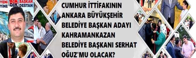 CUMHUR İTTİFAKININ ANKARA BÜYÜKŞEHİR BELEDİYE BAŞKAN ADAYI KAHRAMANKAZAN BELEDİYE BAŞKANI SERHAT OĞUZ'MU OLACAK?