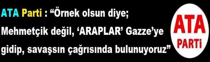 ATA Parti : “Örnek olsun diye; Mehmetçik değil, ‘ARAPLAR’ Gazze’ye gidip, savaşsın çağrısında bulunuyoruz” 