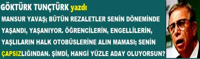 MANSUR YAVAŞ; BÜTÜN REZALETLER SENİN DÖNEMİNDE YAŞANDI, YAŞANIYOR. ÖĞRENCİLERİN, ENGELLİLERİN, YAŞLILARIN HALK OTOBÜSLERİNE ALIN MAMASI; SENİN ÇAPSIZLIĞINDAN. ŞİMDİ, HANGİ YÜZLE ADAY OLUYORSUN?