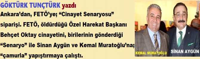 Ankara’dan, FETÖ’ye; “Cinayet Senaryosu” siparişi. FETÖ, öldürdüğü Özel Harekat Başkanı Behçet Oktay cinayetini, birilerinin gönderdiği “Senaryo” ile Sinan Aygün ve Kemal Muratoğlu’na; “çamurla” yapıştırmaya çalıştı.