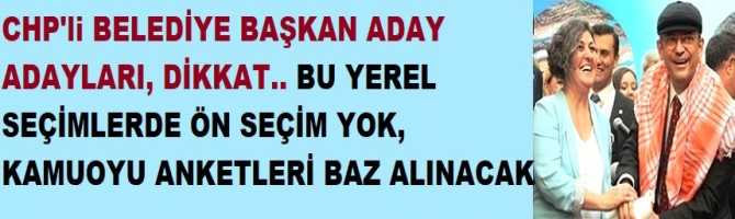 CHP'li BELEDİYE BAŞKAN ADAY ADAYLARI, DİKKAT.. BU YEREL SEÇİMLERDE ÖN SEÇİM YOK, KAMUOYU ANKETLERİ BAZ ALINACAK