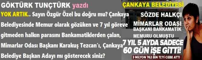 YOK ARTIK.. Sayın Özgür Özel bu doğru mu? Çankaya Belediyesinde Memur olarak gözüken ve 7 yıl göreve gitmeden halkın parasını bankamatiklerden çalan, Mimarlar Odası Başkanı Karakuş Tezcan’ı, Çankaya’da Belediye Başkan Adayı mı gösterecek siniz?