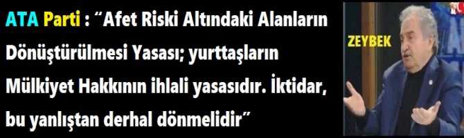 ATA Parti : “Afet Riski Altındaki Alanların Dönüştürülmesi Yasası; yurttaşların Mülkiyet Hakkının ihlali yasasıdır. İktidar, bu yanlıştan derhal dönmelidir”